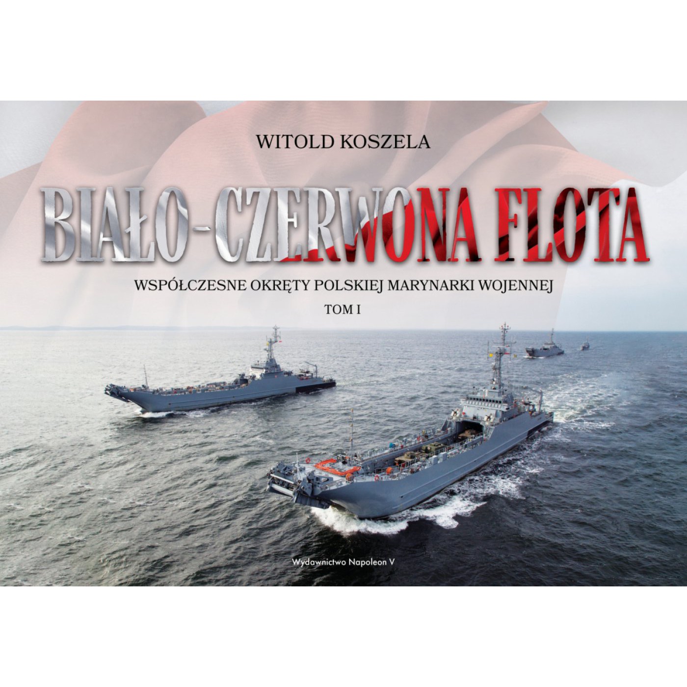 Biało-czerwona flota. Współczesne okręty Polskiej Marynarki Wojennej. Tom I