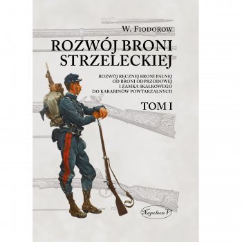 Rozwój broni strzeleckiej. Tom I Rozwój ręcznej broni palnej od broni odprzodowej i zamka skałkowego do karabinów powtarzalnych - Outlet