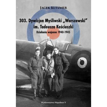 303. Dywizjon Myśliwski „Warszawski” im. Tadeusza Kościuszki. Działania wojenne 1940-1945 - Outlet