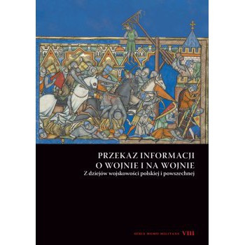 Przekaz informacji o wojnie i na wojnie. Z dziejów wojskowości polskiej i powszechnej. Seria Homo Militans VIII - Outlet