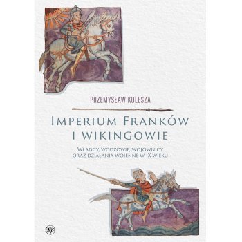 Imperium Franków i wikingowie. Władcy, wodzowie, wojownicy oraz działania wojenne w IX wieku - Outlet