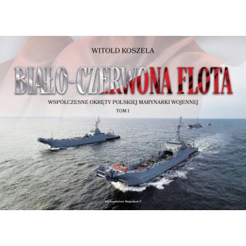 Biało-czerwona flota. Współczesne okręty Polskiej Marynarki Wojennej. Tom I - Outlet