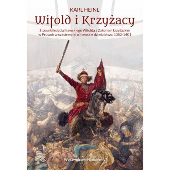 Witold i Krzyżacy. Stosunki księcia litewskiego Witolda z zakonem krzyżackim w Prusach w czasie walki o litewskie dziedzictwo 1382-1401 - Outlet