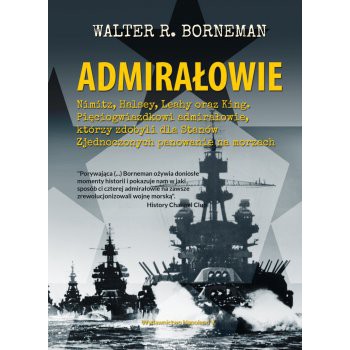 ADMIRAŁOWIE. Nimitz, Halsey, Leahy oraz King. Pięciogwiazdkowi admirałowie, którzy zdobyli dla Stanów Zjednoczonych panowanie na morzach
