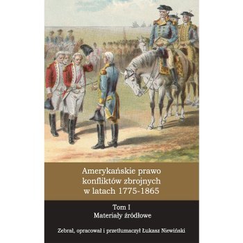 Amerykańskie prawo konfliktów zbrojnych w latach 1775-1865, T. 1 Materiały źródłowe
