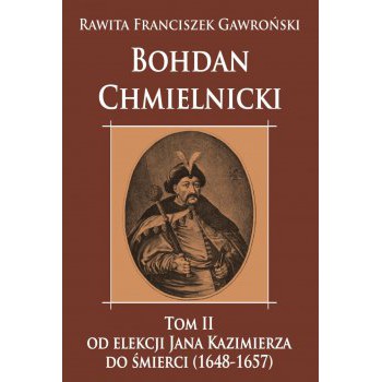 Bohdan Chmielnicki od elekcji Jana Kazimierza do śmierci (1648-1657) tom II