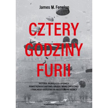 Cztery godziny furii. Historia największej operacji powietrznodesantowej drugiej wojny światowej i finalnego uderzenia na nazistowskie Niemcy