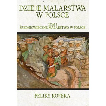 Dzieje malarstwa w Polsce. Tom I Średniowieczne malarstwo w Polsce