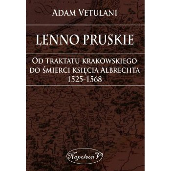 Lenno pruskie. Od traktatu krakowskiego do śmierci księcia Albrechta 1525-1568