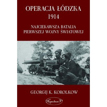 Operacja łódzka 1914. Najciekawsza batalia Pierwszej Wojny Światowej