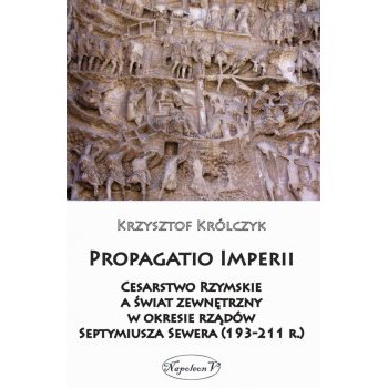 Propagatio Imperii. Cesarstwo Rzymskie a świat zewnętrzny w okresie rządów Septymiusza Sewera (193-211 r.)